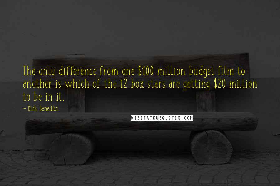 Dirk Benedict Quotes: The only difference from one $100 million budget film to another is which of the 12 box stars are getting $20 million to be in it.