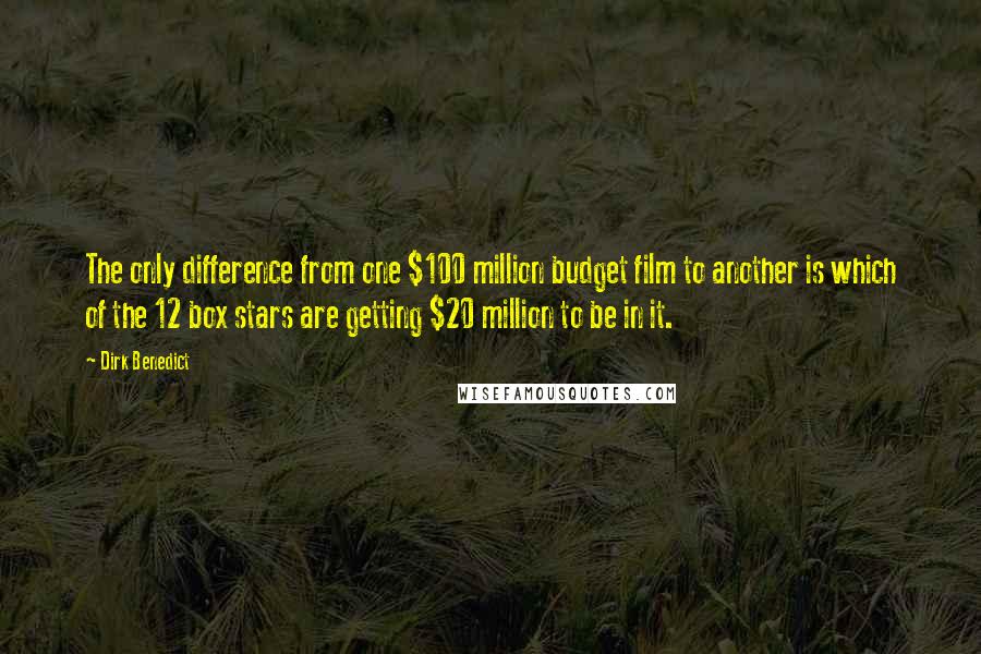 Dirk Benedict Quotes: The only difference from one $100 million budget film to another is which of the 12 box stars are getting $20 million to be in it.