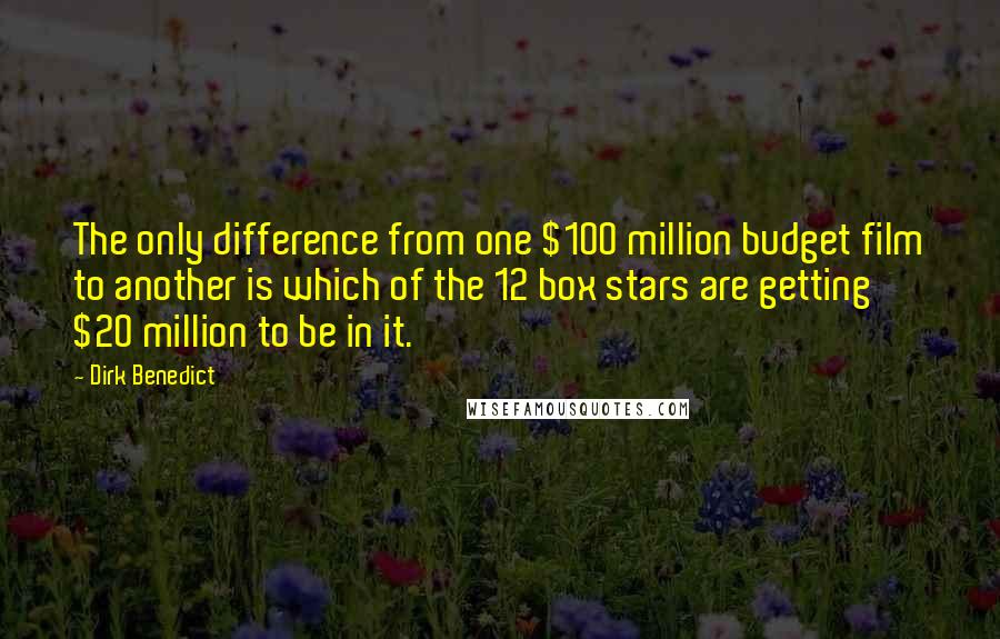 Dirk Benedict Quotes: The only difference from one $100 million budget film to another is which of the 12 box stars are getting $20 million to be in it.