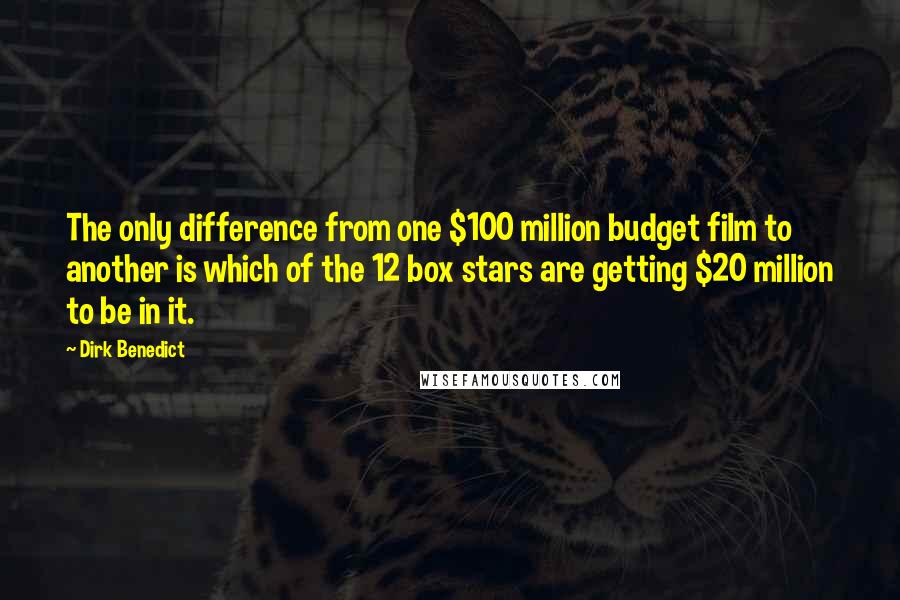 Dirk Benedict Quotes: The only difference from one $100 million budget film to another is which of the 12 box stars are getting $20 million to be in it.