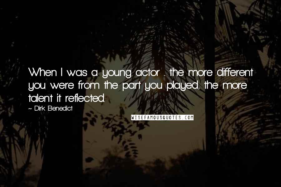 Dirk Benedict Quotes: When I was a young actor ... the more different you were from the part you played, the more talent it reflected.