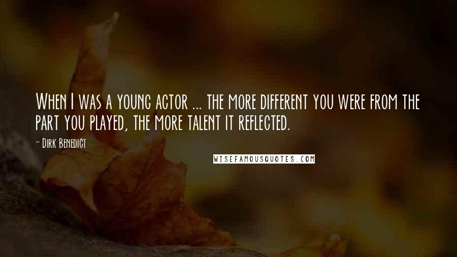 Dirk Benedict Quotes: When I was a young actor ... the more different you were from the part you played, the more talent it reflected.