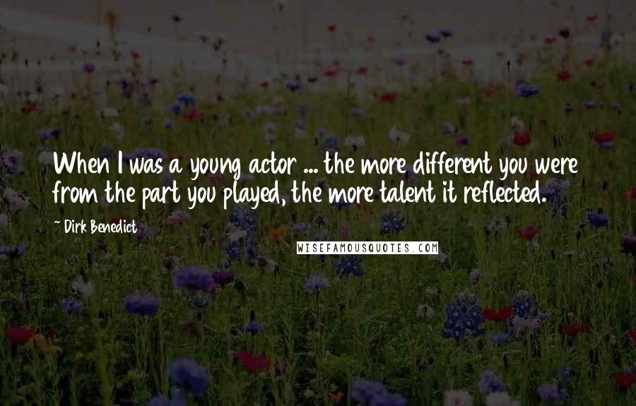 Dirk Benedict Quotes: When I was a young actor ... the more different you were from the part you played, the more talent it reflected.