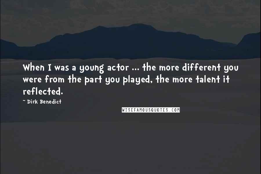 Dirk Benedict Quotes: When I was a young actor ... the more different you were from the part you played, the more talent it reflected.