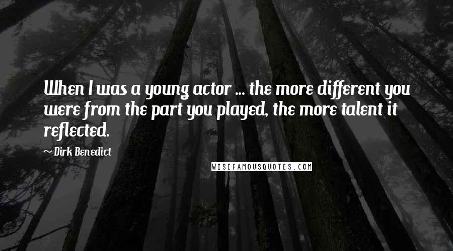Dirk Benedict Quotes: When I was a young actor ... the more different you were from the part you played, the more talent it reflected.