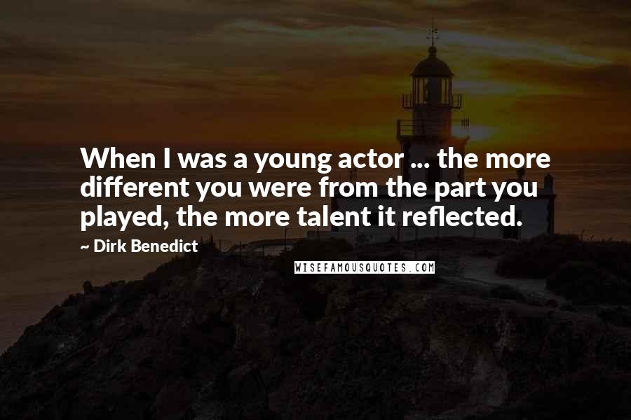 Dirk Benedict Quotes: When I was a young actor ... the more different you were from the part you played, the more talent it reflected.