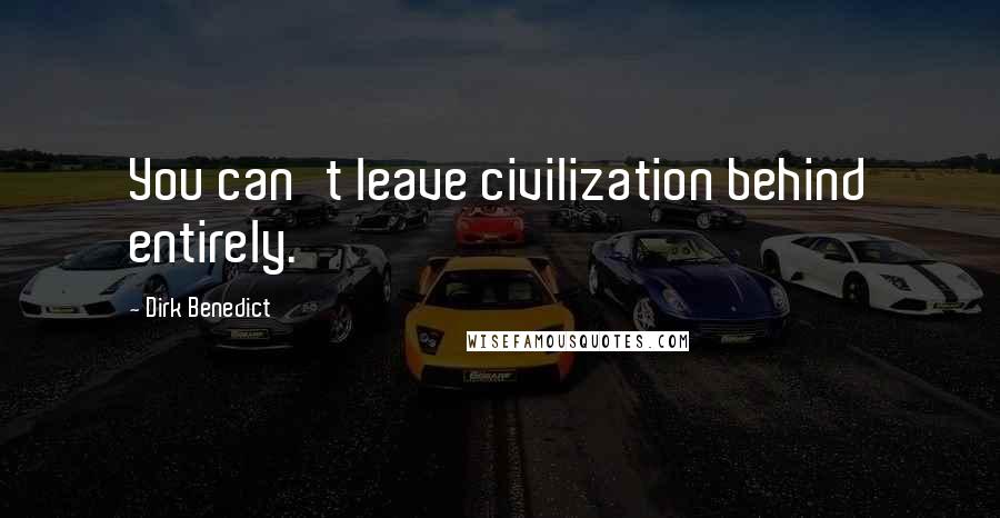 Dirk Benedict Quotes: You can't leave civilization behind entirely.