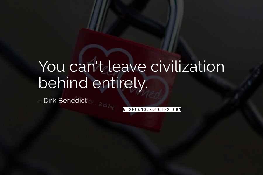 Dirk Benedict Quotes: You can't leave civilization behind entirely.