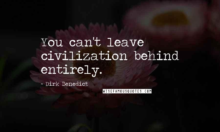 Dirk Benedict Quotes: You can't leave civilization behind entirely.