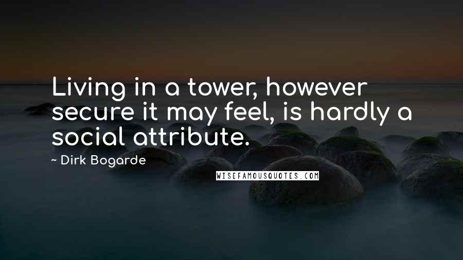 Dirk Bogarde Quotes: Living in a tower, however secure it may feel, is hardly a social attribute.