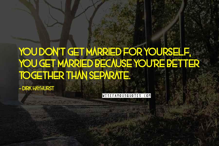 Dirk Hayhurst Quotes: You don't get married for yourself, you get married because you're better together than separate.