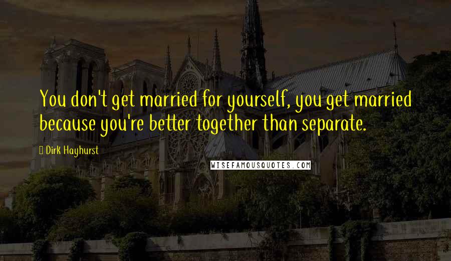 Dirk Hayhurst Quotes: You don't get married for yourself, you get married because you're better together than separate.