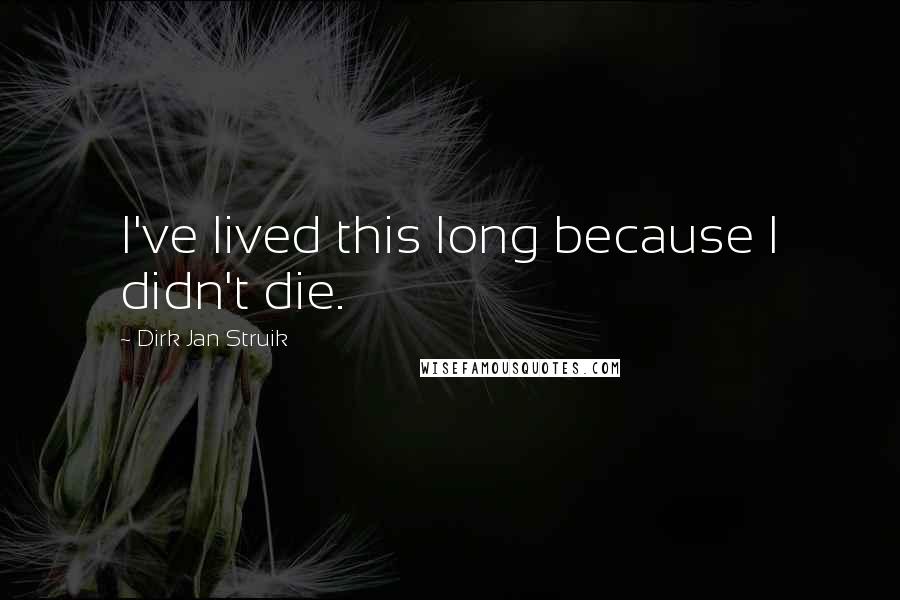 Dirk Jan Struik Quotes: I've lived this long because I didn't die.