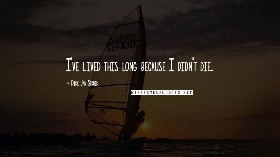 Dirk Jan Struik Quotes: I've lived this long because I didn't die.