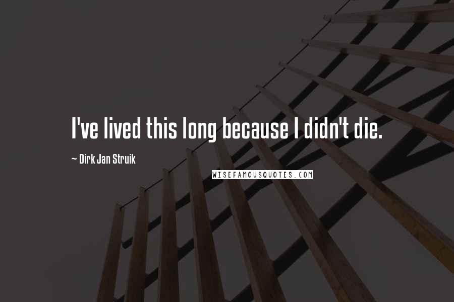 Dirk Jan Struik Quotes: I've lived this long because I didn't die.