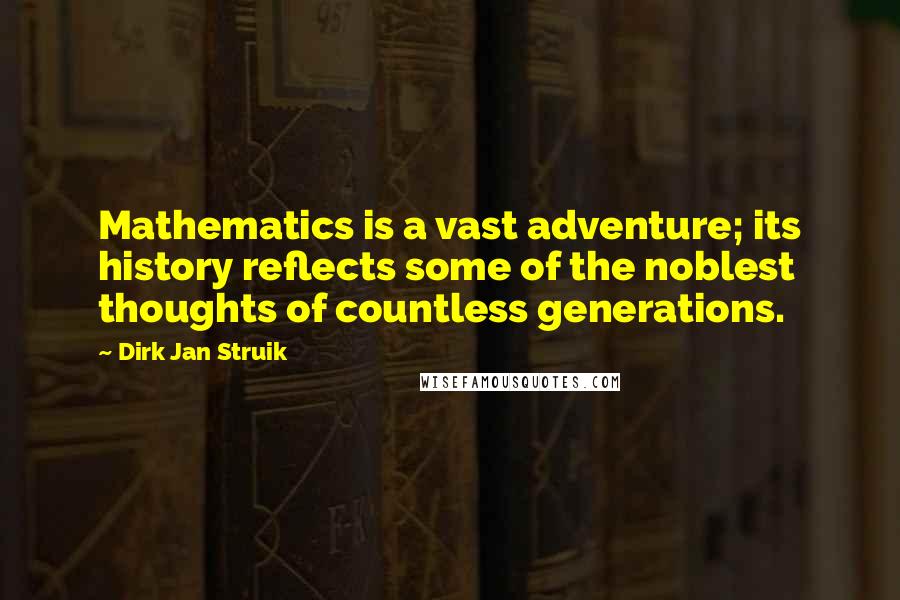 Dirk Jan Struik Quotes: Mathematics is a vast adventure; its history reflects some of the noblest thoughts of countless generations.