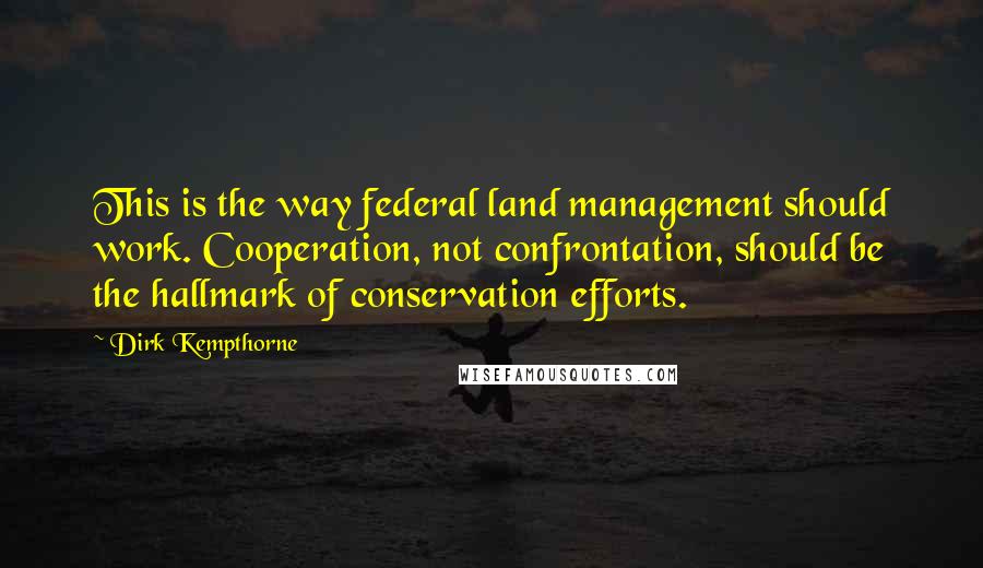 Dirk Kempthorne Quotes: This is the way federal land management should work. Cooperation, not confrontation, should be the hallmark of conservation efforts.