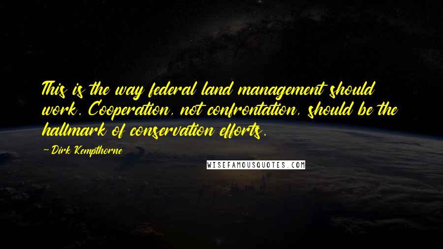 Dirk Kempthorne Quotes: This is the way federal land management should work. Cooperation, not confrontation, should be the hallmark of conservation efforts.