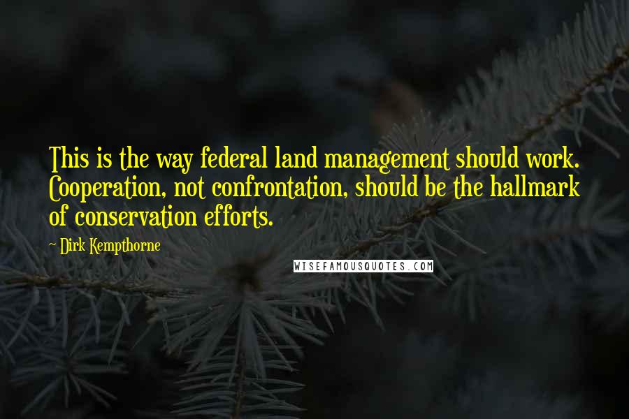 Dirk Kempthorne Quotes: This is the way federal land management should work. Cooperation, not confrontation, should be the hallmark of conservation efforts.