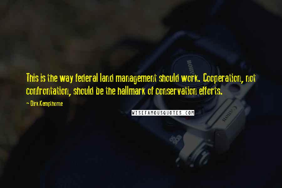 Dirk Kempthorne Quotes: This is the way federal land management should work. Cooperation, not confrontation, should be the hallmark of conservation efforts.