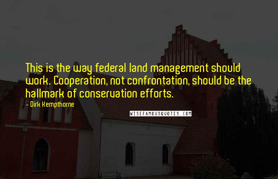 Dirk Kempthorne Quotes: This is the way federal land management should work. Cooperation, not confrontation, should be the hallmark of conservation efforts.