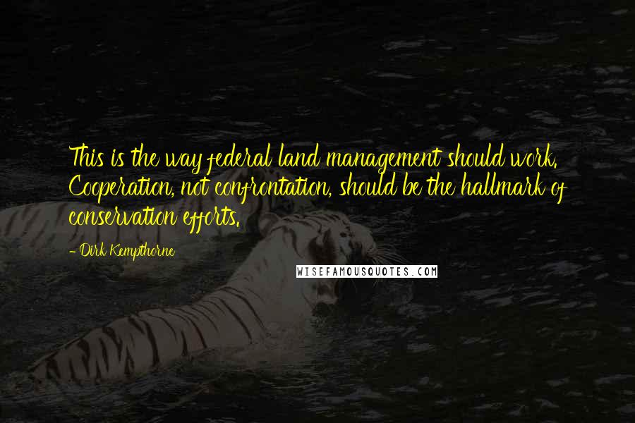 Dirk Kempthorne Quotes: This is the way federal land management should work. Cooperation, not confrontation, should be the hallmark of conservation efforts.