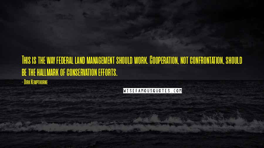 Dirk Kempthorne Quotes: This is the way federal land management should work. Cooperation, not confrontation, should be the hallmark of conservation efforts.