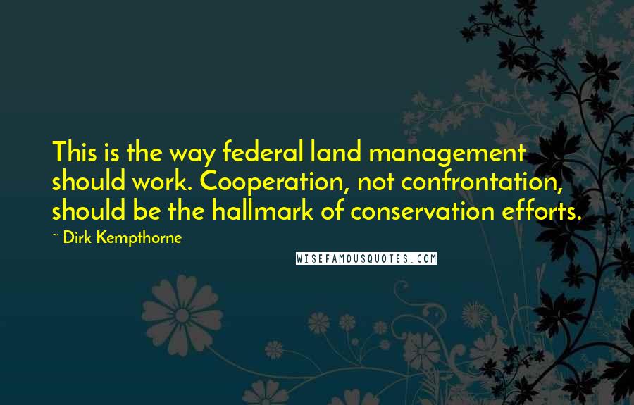 Dirk Kempthorne Quotes: This is the way federal land management should work. Cooperation, not confrontation, should be the hallmark of conservation efforts.