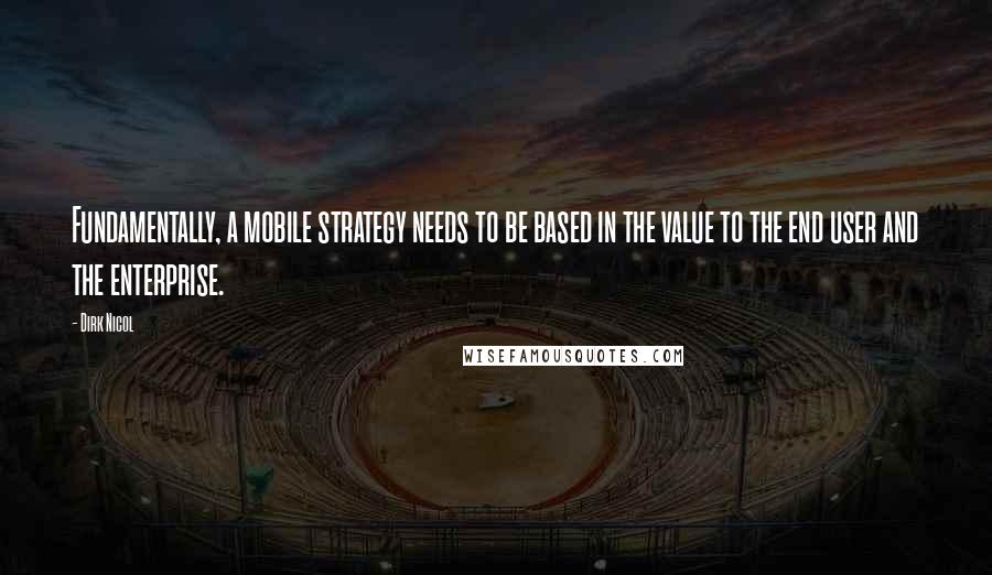 Dirk Nicol Quotes: Fundamentally, a mobile strategy needs to be based in the value to the end user and the enterprise.