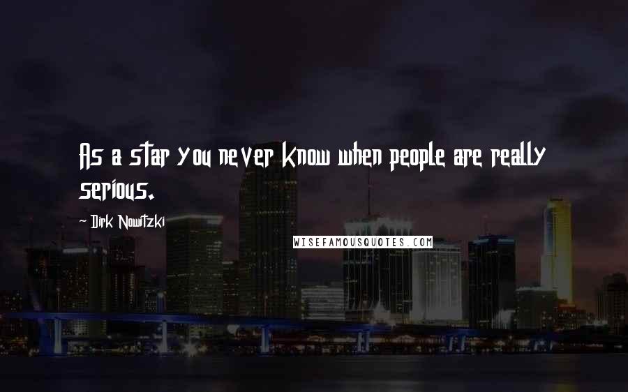 Dirk Nowitzki Quotes: As a star you never know when people are really serious.