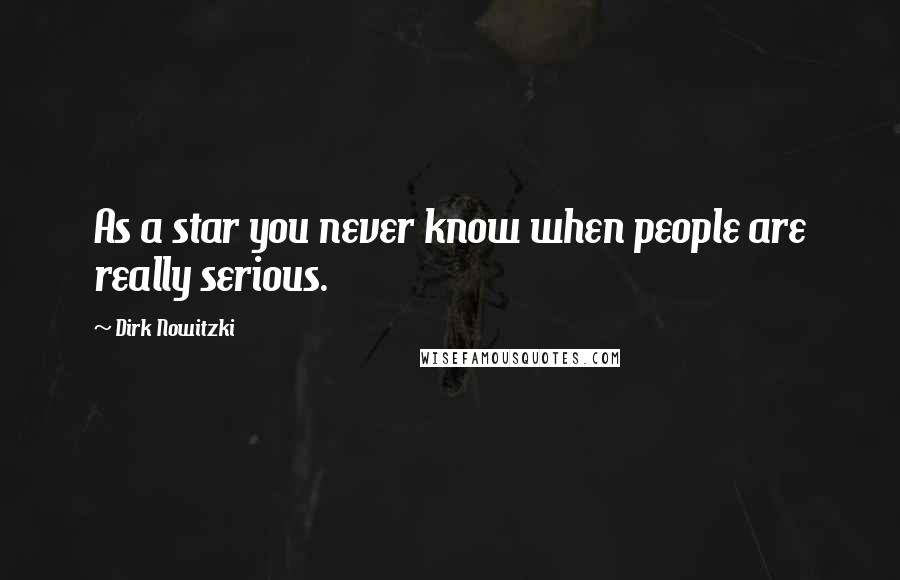 Dirk Nowitzki Quotes: As a star you never know when people are really serious.