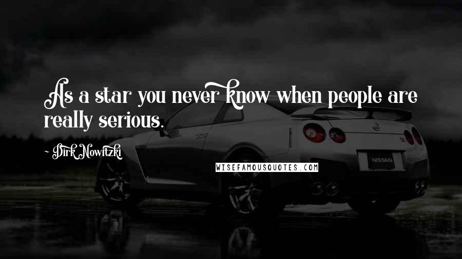 Dirk Nowitzki Quotes: As a star you never know when people are really serious.