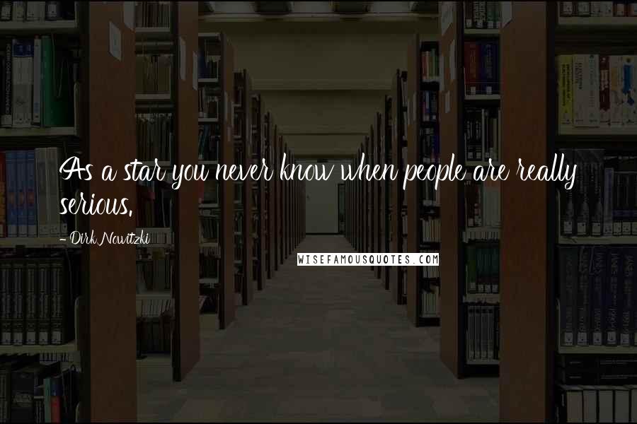 Dirk Nowitzki Quotes: As a star you never know when people are really serious.