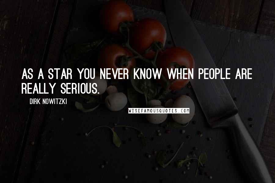 Dirk Nowitzki Quotes: As a star you never know when people are really serious.