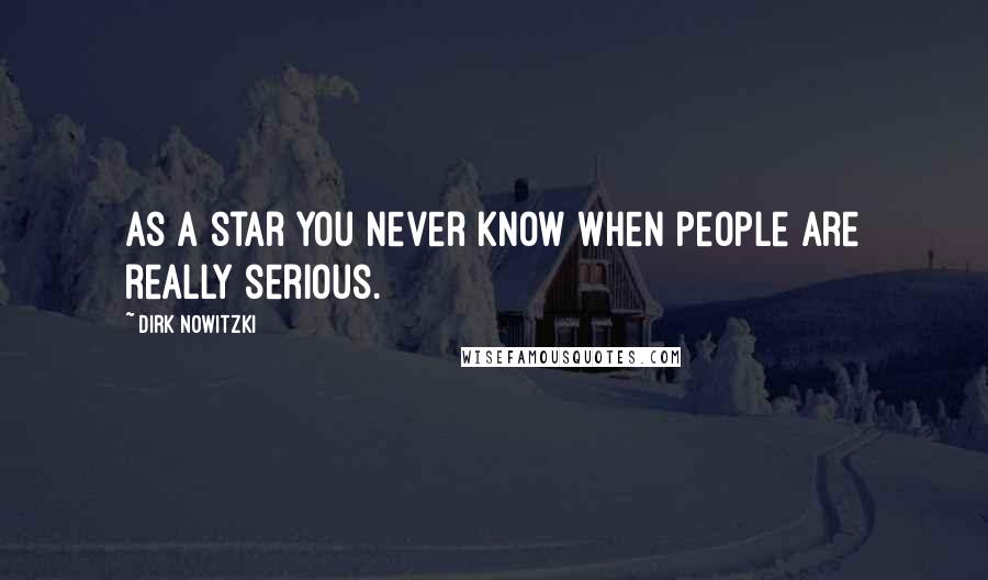 Dirk Nowitzki Quotes: As a star you never know when people are really serious.