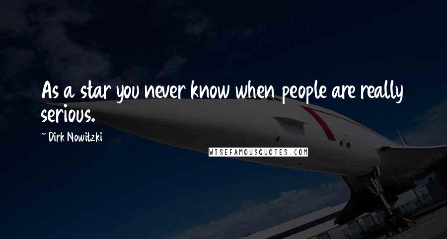 Dirk Nowitzki Quotes: As a star you never know when people are really serious.