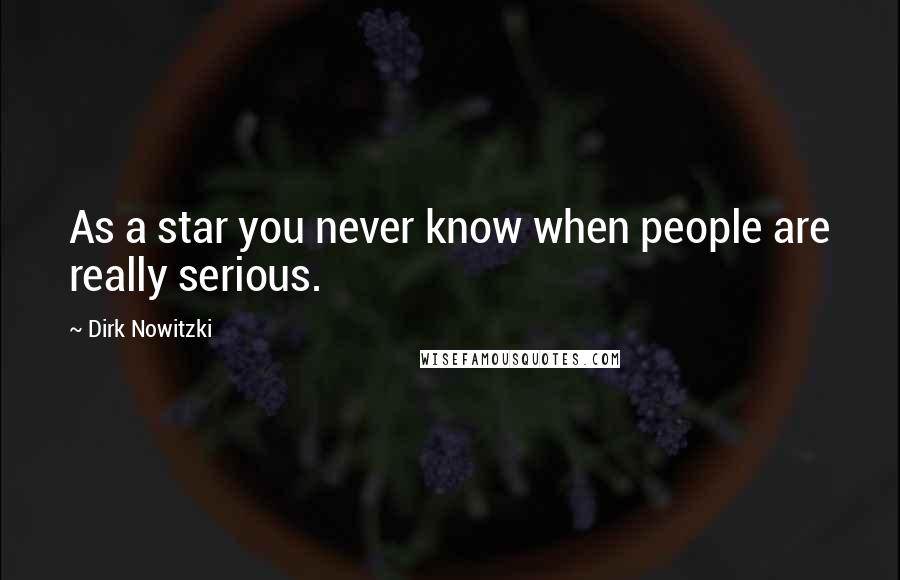 Dirk Nowitzki Quotes: As a star you never know when people are really serious.