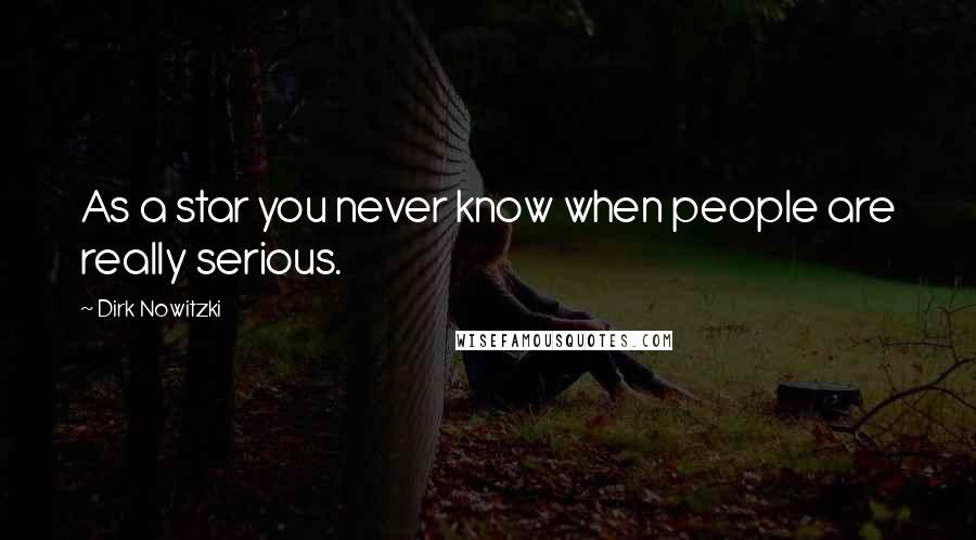 Dirk Nowitzki Quotes: As a star you never know when people are really serious.