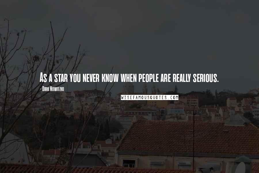 Dirk Nowitzki Quotes: As a star you never know when people are really serious.