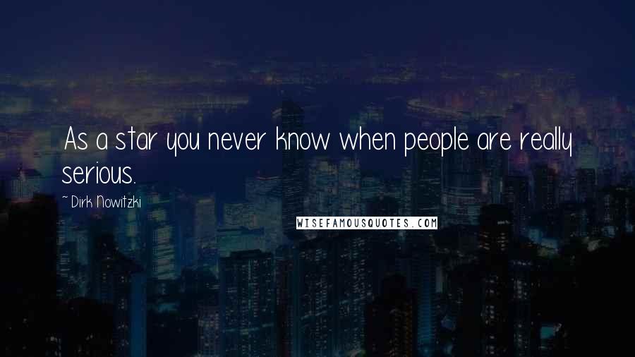 Dirk Nowitzki Quotes: As a star you never know when people are really serious.