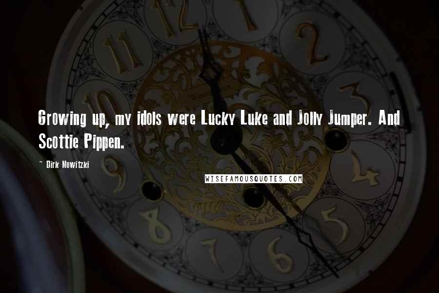 Dirk Nowitzki Quotes: Growing up, my idols were Lucky Luke and Jolly Jumper. And Scottie Pippen.