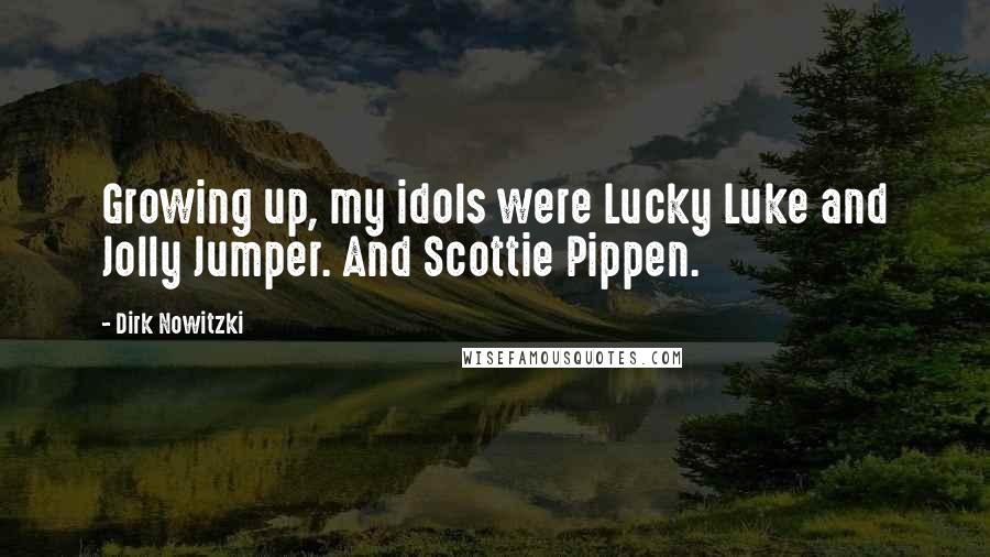 Dirk Nowitzki Quotes: Growing up, my idols were Lucky Luke and Jolly Jumper. And Scottie Pippen.