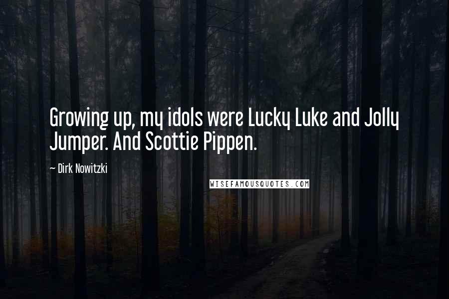 Dirk Nowitzki Quotes: Growing up, my idols were Lucky Luke and Jolly Jumper. And Scottie Pippen.