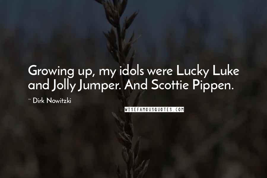 Dirk Nowitzki Quotes: Growing up, my idols were Lucky Luke and Jolly Jumper. And Scottie Pippen.