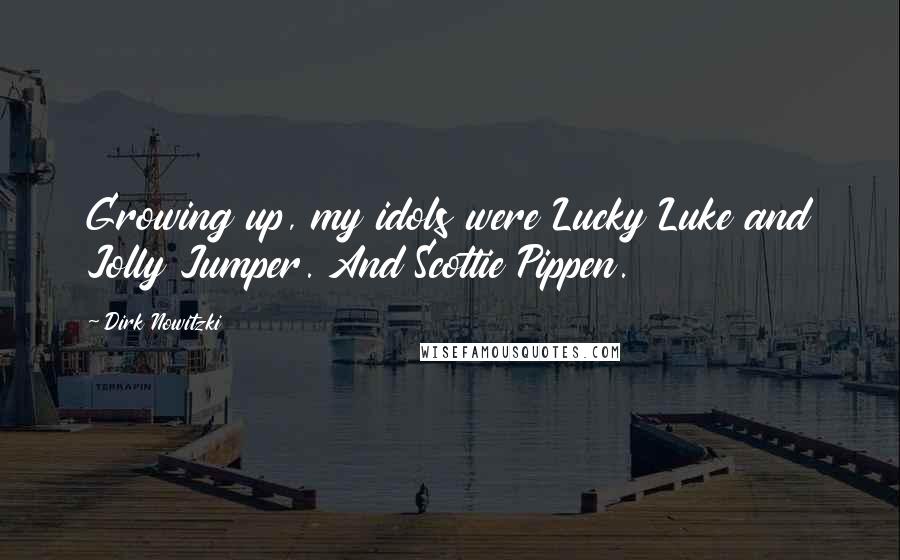 Dirk Nowitzki Quotes: Growing up, my idols were Lucky Luke and Jolly Jumper. And Scottie Pippen.