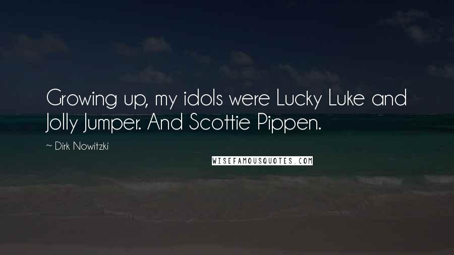 Dirk Nowitzki Quotes: Growing up, my idols were Lucky Luke and Jolly Jumper. And Scottie Pippen.