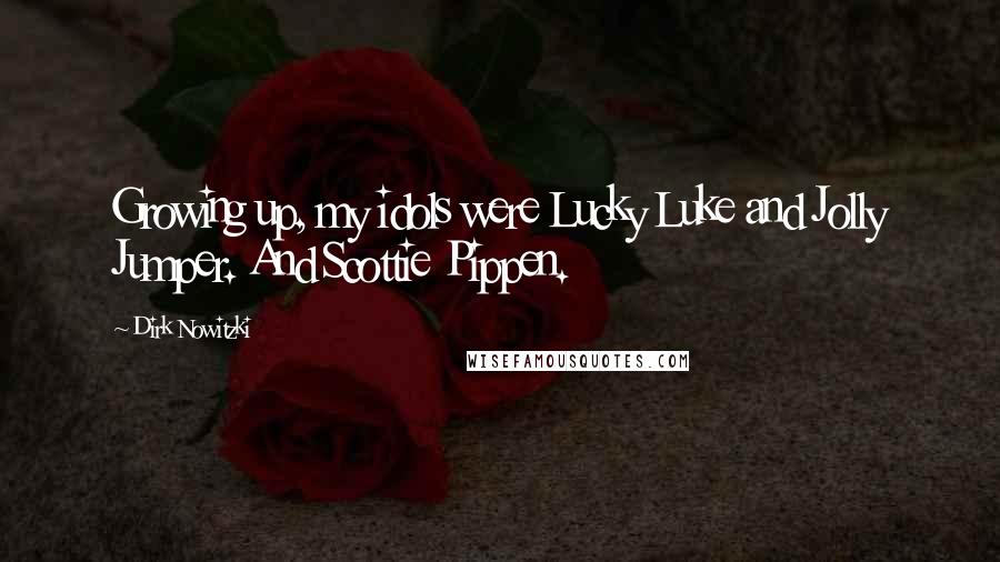 Dirk Nowitzki Quotes: Growing up, my idols were Lucky Luke and Jolly Jumper. And Scottie Pippen.