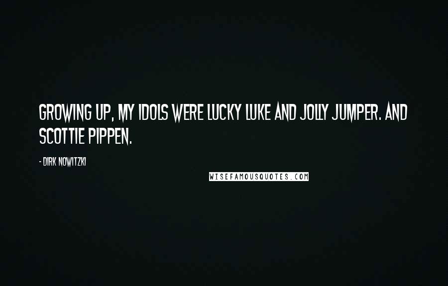 Dirk Nowitzki Quotes: Growing up, my idols were Lucky Luke and Jolly Jumper. And Scottie Pippen.