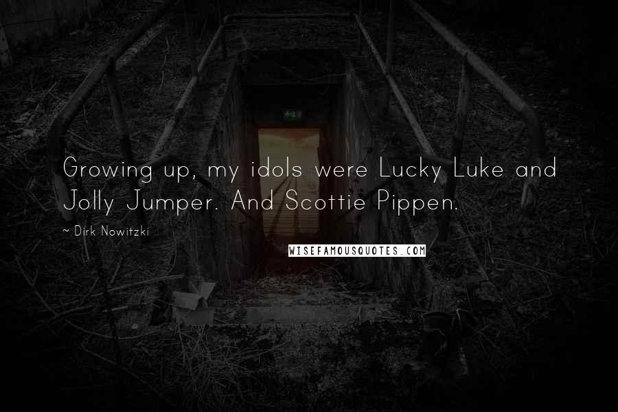 Dirk Nowitzki Quotes: Growing up, my idols were Lucky Luke and Jolly Jumper. And Scottie Pippen.