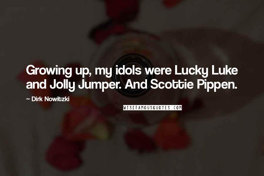 Dirk Nowitzki Quotes: Growing up, my idols were Lucky Luke and Jolly Jumper. And Scottie Pippen.